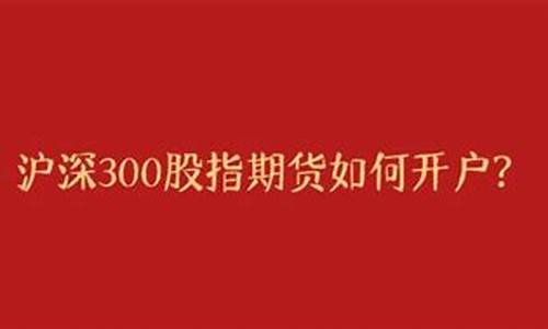 沪深300期货开户需要(沪深300期货交易规则)