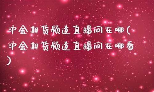 内盘沪金期货直播(内盘期货直播室)