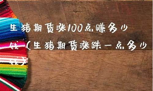 生猪涨100点赚多少钱(生猪会涨到多少)