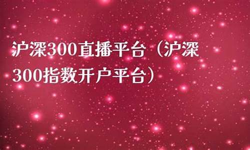 沪深300开户平台(沪深300指数期货开户)