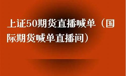 上证50期货喊单分析师(上证50etf期权网上分仓开户平台)