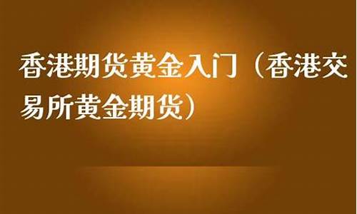 香港期货黄金的交易规则是什么(香港黄金期货发展)