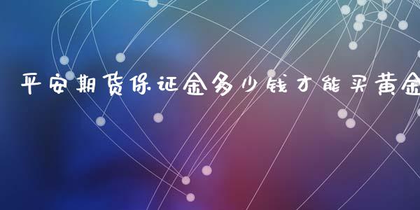 平安期货保证金多少钱才能买黄金