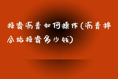 投资沥青如何操作(沥青拌合站投资多少钱)