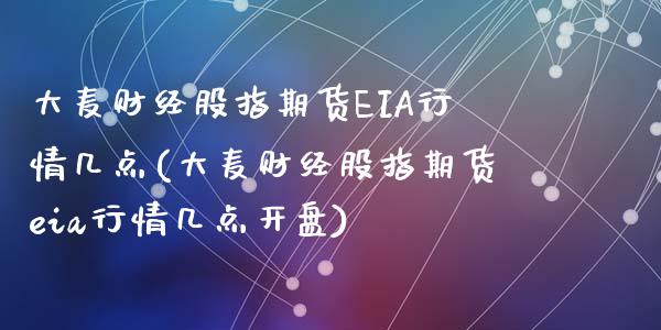 大麦财经股指期货EIA行情几点(大麦财经股指期货eia行情几点开盘)