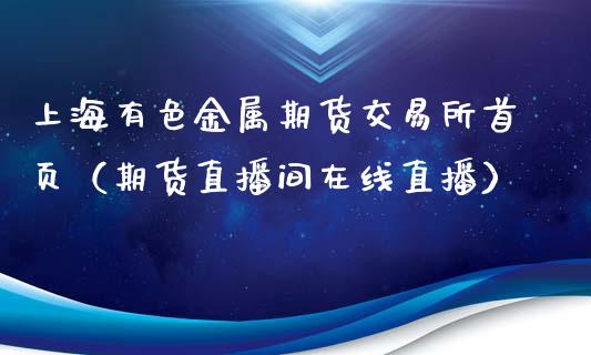 上海有色金属期货交易所首页（期货直播间在线直播）