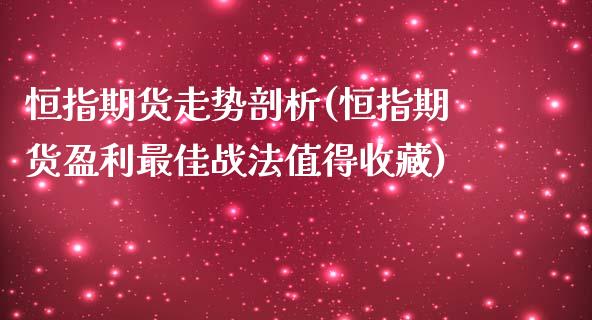 恒指期货走势剖析(恒指期货盈利最佳战法值得收藏)