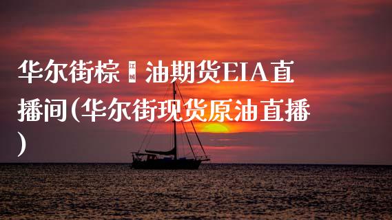 华尔街棕榈油期货EIA直播间(华尔街现货原油直播)