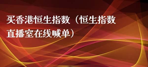 买香港恒生指数（恒生指数直播室在线喊单）