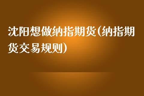 沈阳想做纳指期货(纳指期货交易规则)