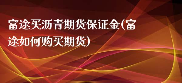 富途买沥青期货保证金(富途如何购买期货)