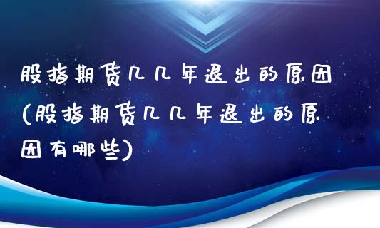 股指期货几几年退出的原因(股指期货几几年退出的原因有哪些)