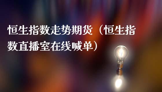 恒生指数走势期货（恒生指数直播室在线喊单）