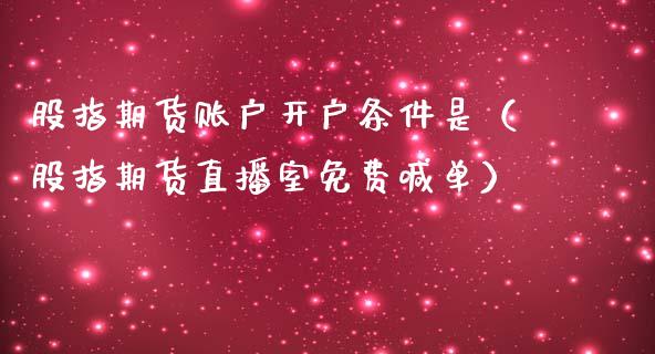 股指期货账户开户条件是（股指期货直播室免费喊单）