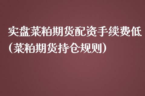 实盘菜粕期货配资手续费低(菜粕期货持仓规则)