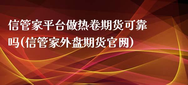 信管家平台做热卷期货可靠吗(信管家外盘期货官网)