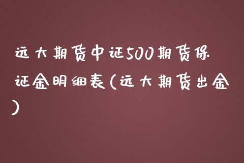 远大期货中证500期货保证金明细表(远大期货出金)