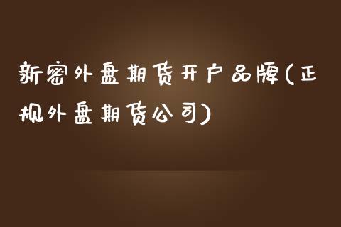 新密外盘期货开户品牌(正规外盘期货公司)