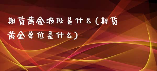 期货黄金波段是什么(期货黄金单位是什么)