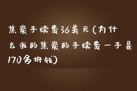 焦炭手续费36美元(为什么我的焦炭的手续费一手是170多块钱)