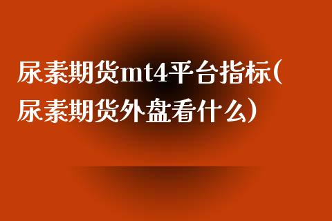 尿素期货mt4平台指标(尿素期货外盘看什么)