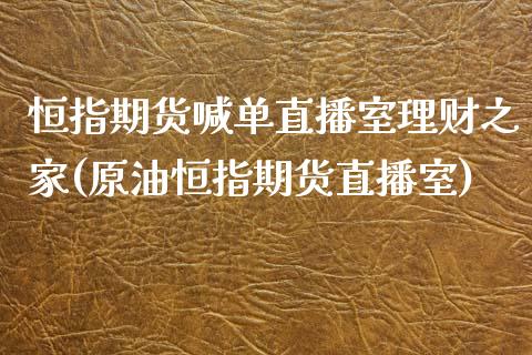 恒指期货喊单直播室理财之家(原油恒指期货直播室)