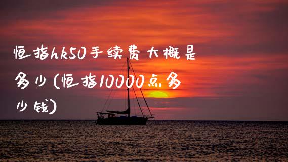 恒指hk50手续费大概是多少(恒指10000点多少钱)