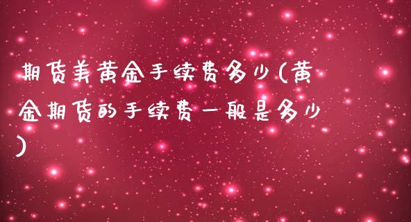 期货美黄金手续费多少(黄金期货的手续费一般是多少)