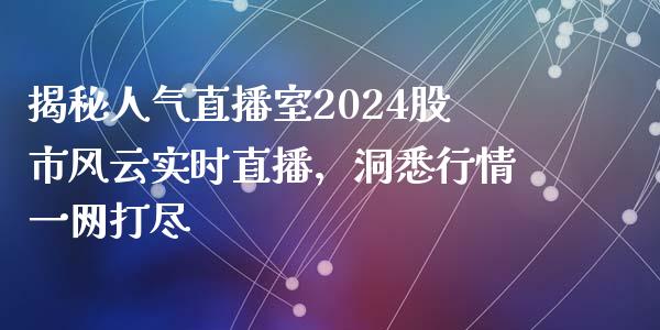 揭秘人气直播室2024股市风云实时直播，洞悉行情一网打尽