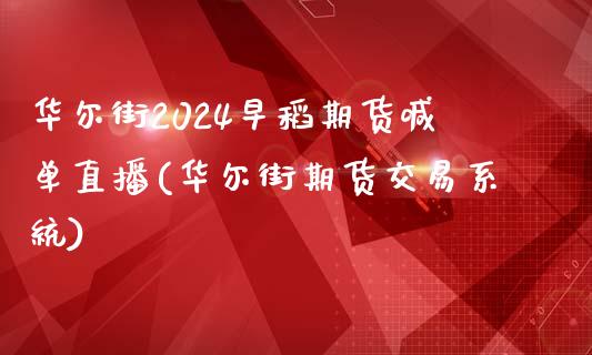 华尔街2024早稻期货喊单直播(华尔街期货交易系统)