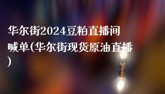 华尔街2024豆粕直播间喊单(华尔街现货原油直播)