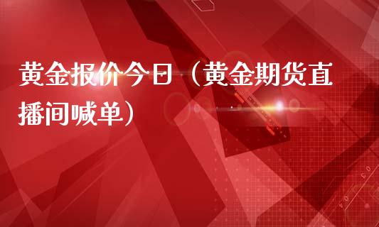 黄金报价今日（黄金期货直播间喊单）