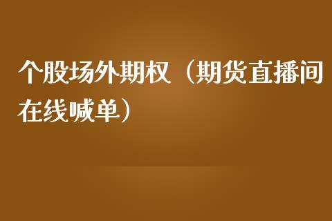 个股场外期权（期货直播间在线喊单）