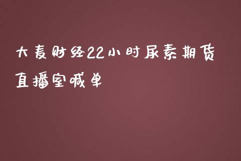 大麦财经22小时尿素期货直播室喊单