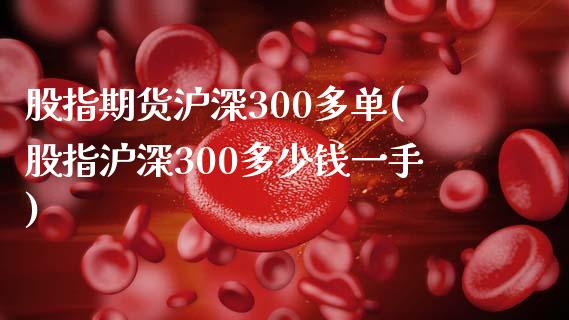 股指期货沪深300多单(股指沪深300多少钱一手)