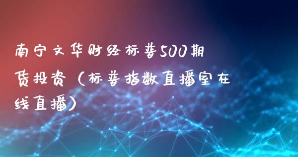 南宁文华财经标普500期货投资（标普指数直播室在线直播）