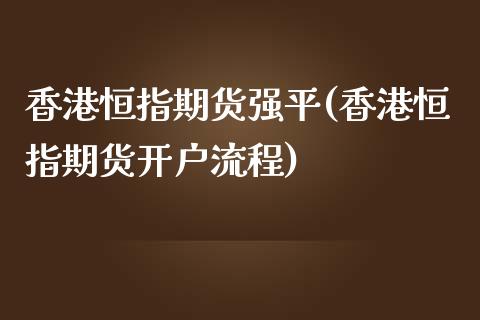 香港恒指期货强平(香港恒指期货开户流程)