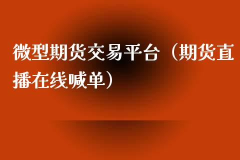 微型期货交易平台（期货直播在线喊单）