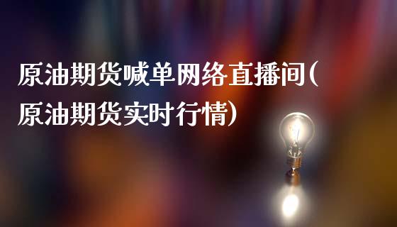 原油期货喊单网络直播间(原油期货实时行情)