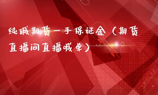 纯碱期货一手保证金（期货直播间直播喊单）