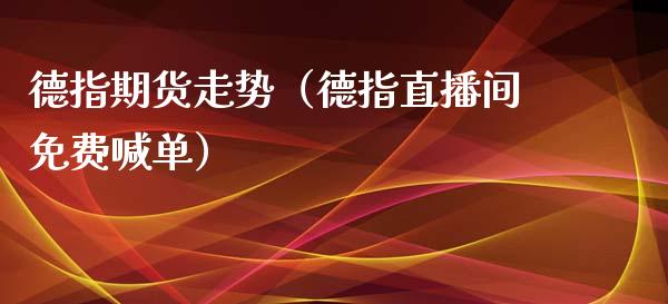 德指期货走势（德指直播间免费喊单）