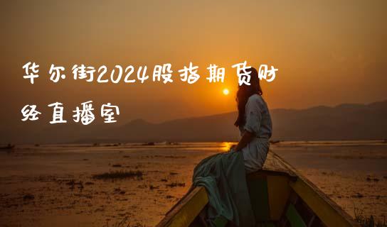 华尔街2024股指期货财经直播室