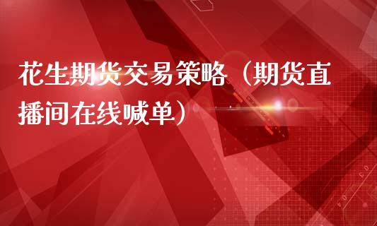 花生期货交易策略（期货直播间在线喊单）