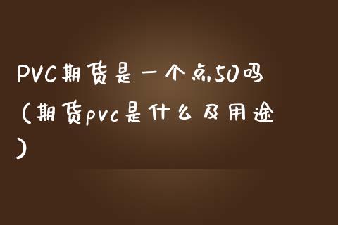 PVC期货是一个点50吗(期货pvc是什么及用途)