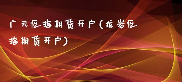 广元恒指期货开户(龙岩恒指期货开户)