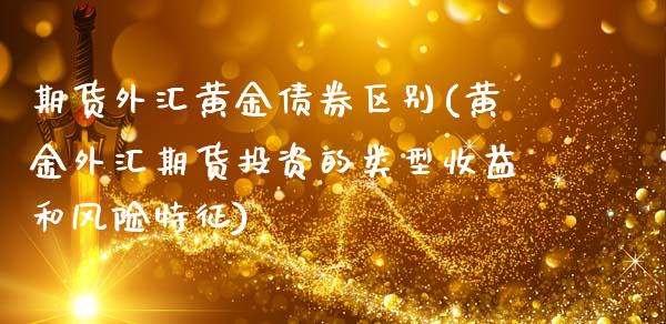 期货外汇黄金债券区别(黄金外汇期货投资的类型收益和风险特征)