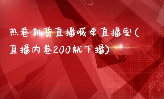 热卷期货直播喊单直播室(直播内卷200就下播)