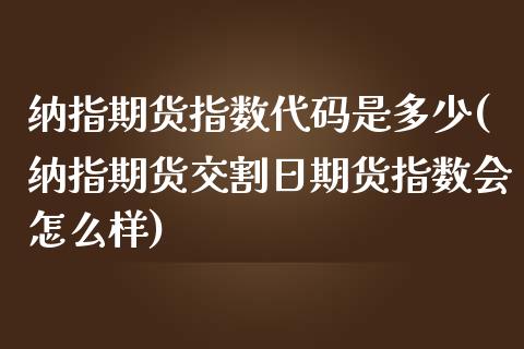 纳指期货指数代码是多少(纳指期货交割日期货指数会怎么样)