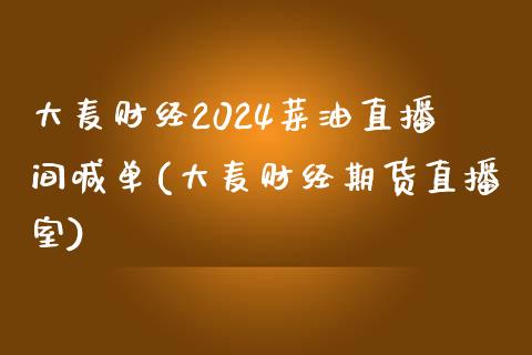 大麦财经2024菜油直播间喊单(大麦财经期货直播室)