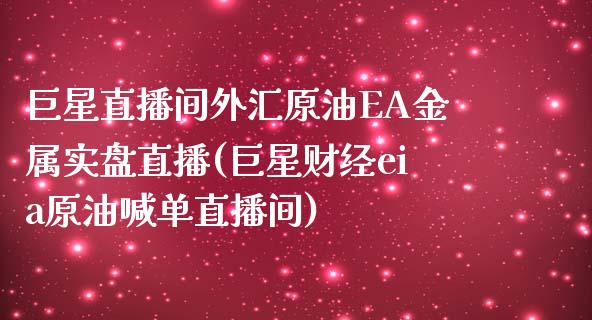 巨星直播间外汇原油EA金属实盘直播(巨星财经eia原油喊单直播间)